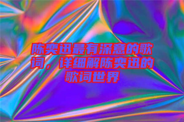 陳奕迅最有深意的歌詞，詳細(xì)解陳奕迅的歌詞世界